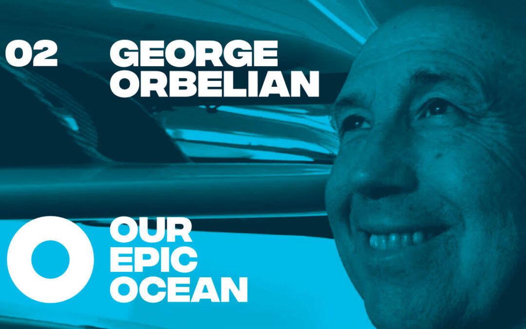 Episode 02: George Orbelian – Entrepreneur. Ocean Activist. Philanthropist.